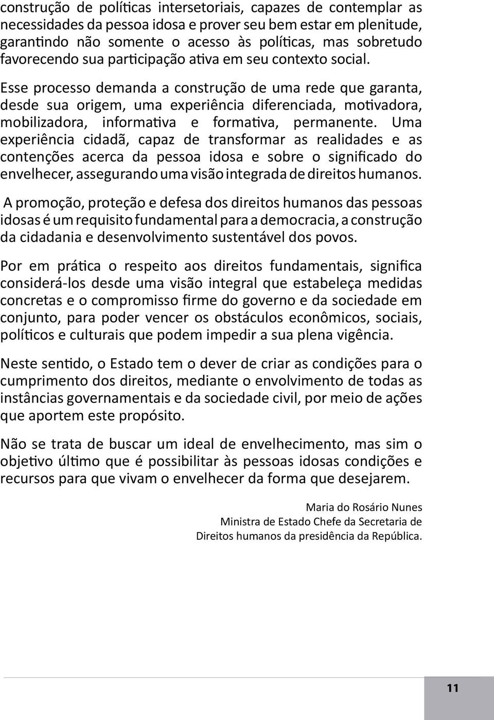 Esse processo demanda a construção de uma rede que garanta, desde sua origem, uma experiência diferenciada, motivadora, mobilizadora, informativa e formativa, permanente.