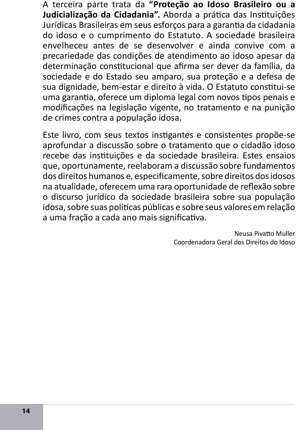 A sociedade brasileira envelheceu antes de se desenvolver e ainda convive com a precariedade das condições de atendimento ao idoso apesar da determinação constitucional que afirma ser dever da