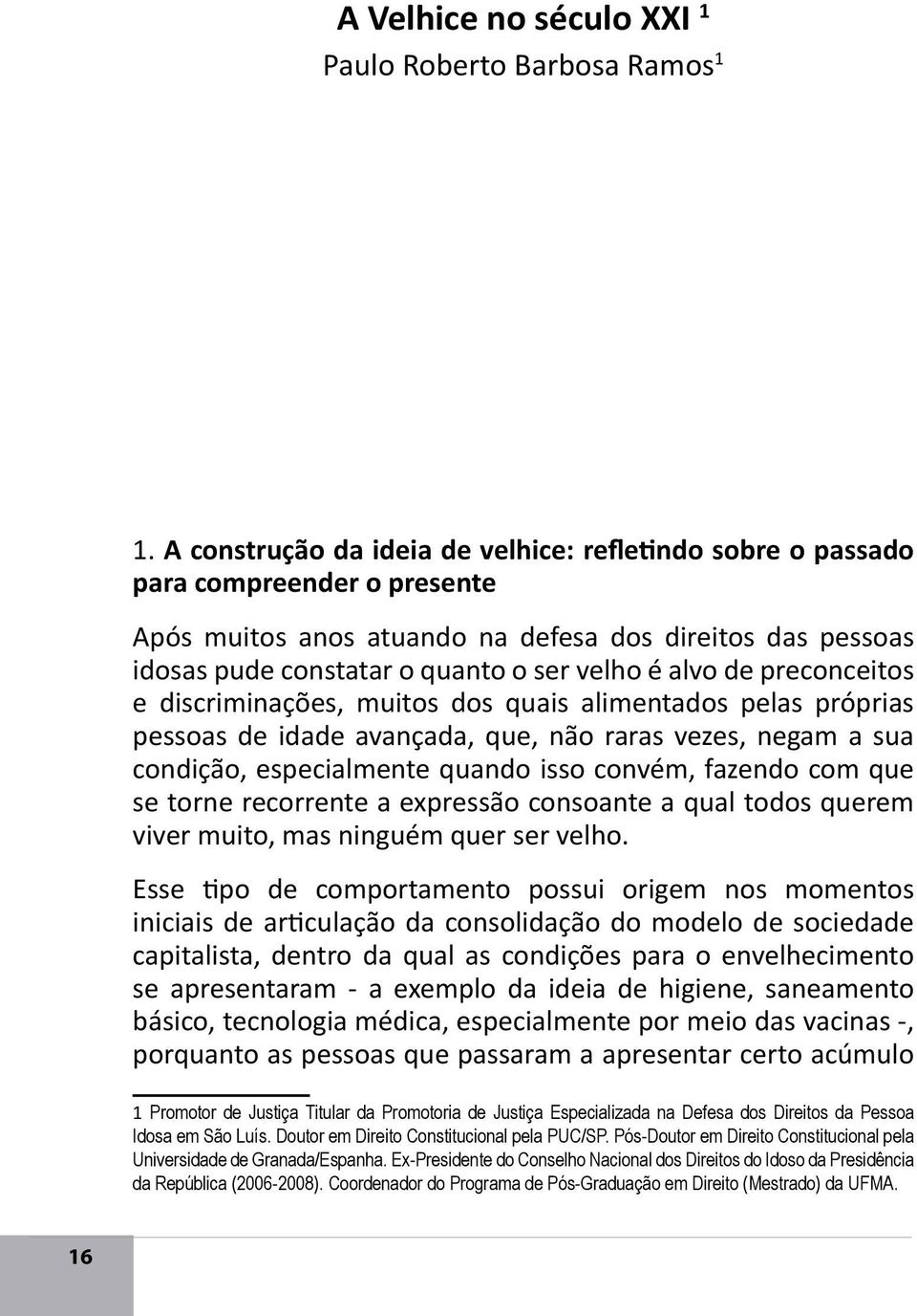 de preconceitos e discriminações, muitos dos quais alimentados pelas próprias pessoas de idade avançada, que, não raras vezes, negam a sua condição, especialmente quando isso convém, fazendo com que