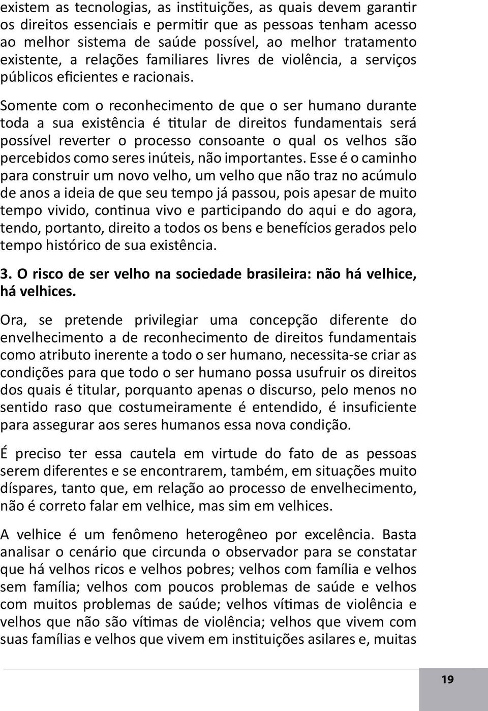 Somente com o reconhecimento de que o ser humano durante toda a sua existência é titular de direitos fundamentais será possível reverter o processo consoante o qual os velhos são percebidos como