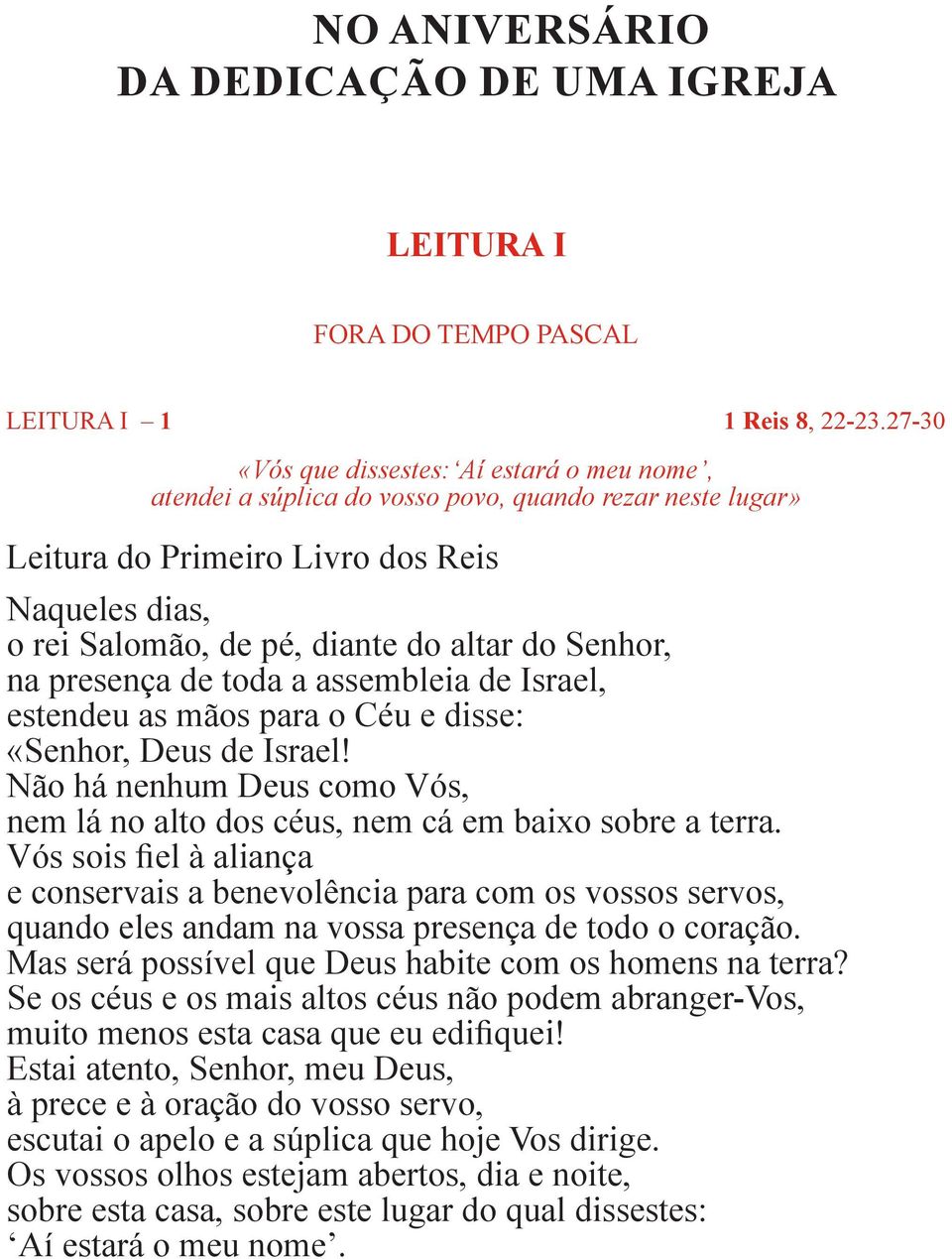 Senhor, na presença de toda a assembleia de Israel, estendeu as mãos para o Céu e disse: «Senhor, Deus de Israel! Não há nenhum Deus como Vós, nem lá no alto dos céus, nem cá em baixo sobre a terra.