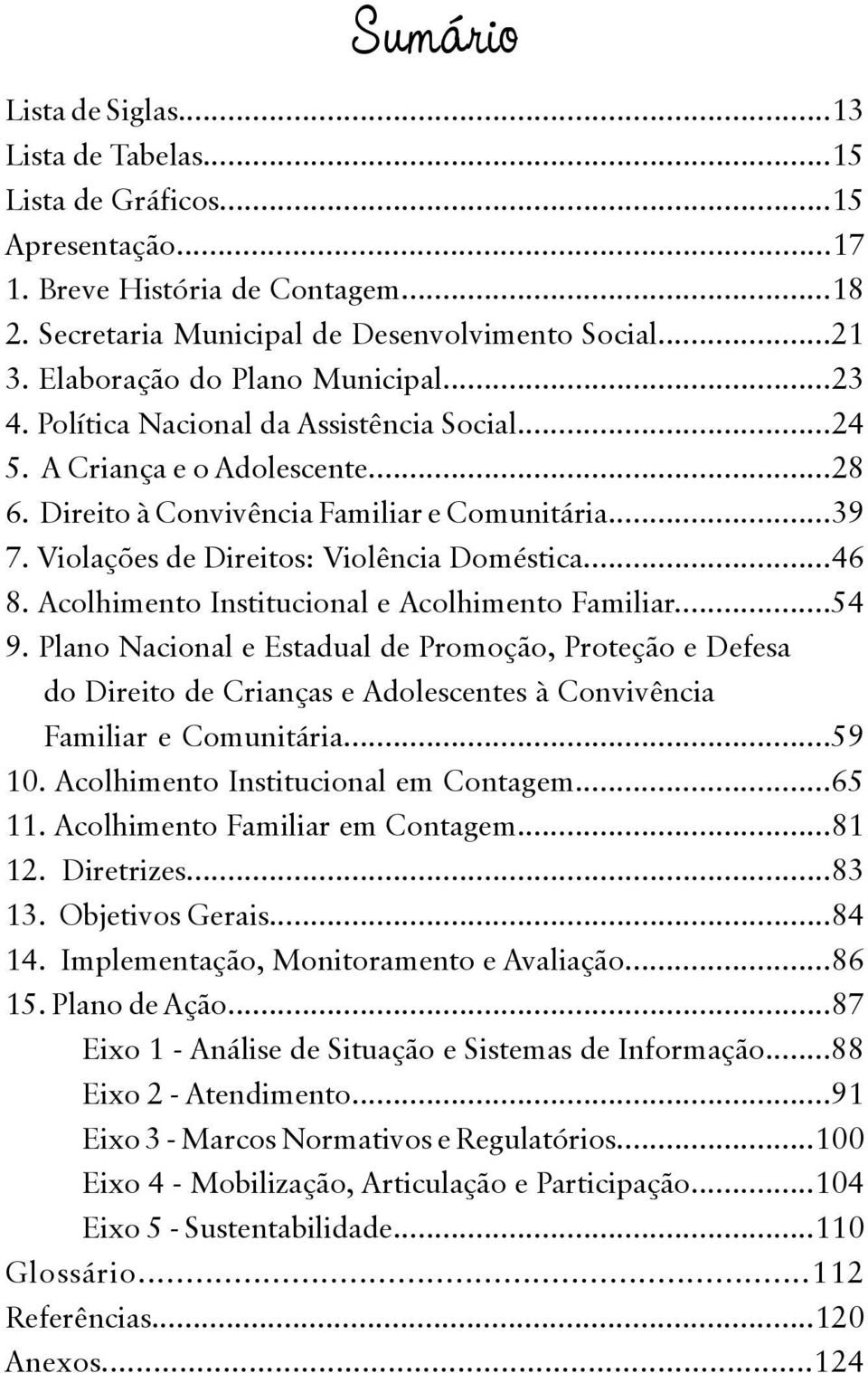 Violações de Direitos: Violência Doméstica...46 8. Acolhimento Institucional e Acolhimento Familiar...54 9.