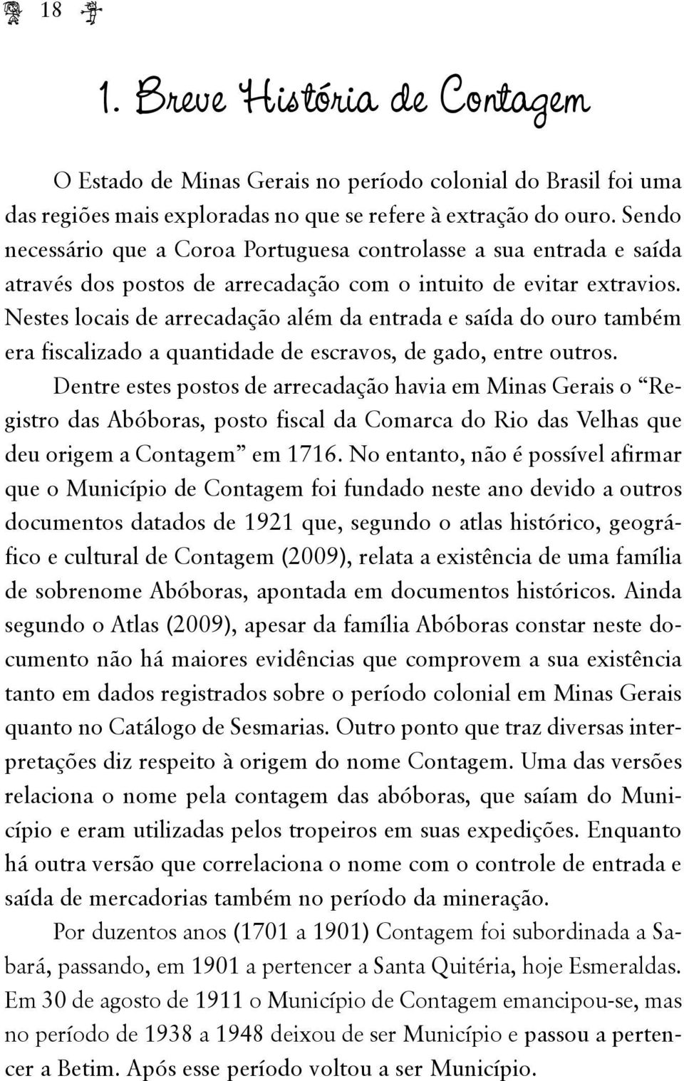 Nestes locais de arrecadação além da entrada e saída do ouro também era fiscalizado a quantidade de escravos, de gado, entre outros.