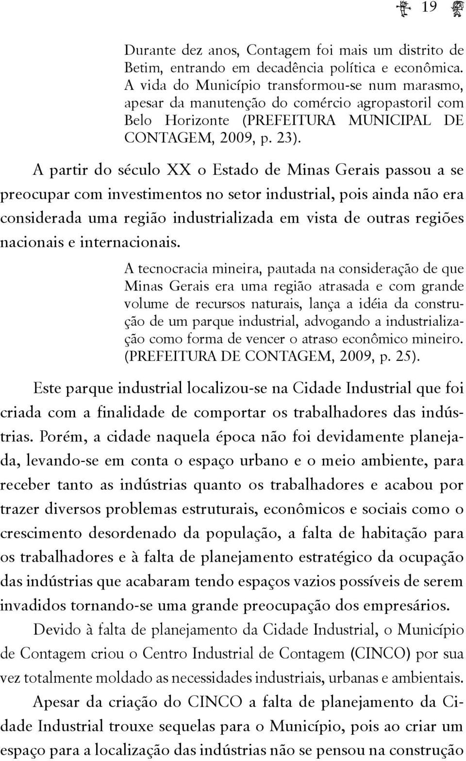 A partir do século XX o Estado de Minas Gerais passou a se preocupar com investimentos no setor industrial, pois ainda não era considerada uma região industrializada em vista de outras regiões