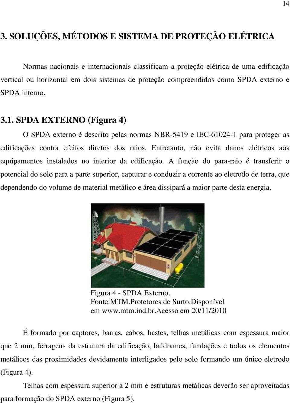 SPDA EXTERNO (Figura 4) O SPDA externo é descrito pelas normas NBR-5419 e IEC-61024-1 para proteger as edificações contra efeitos diretos dos raios.