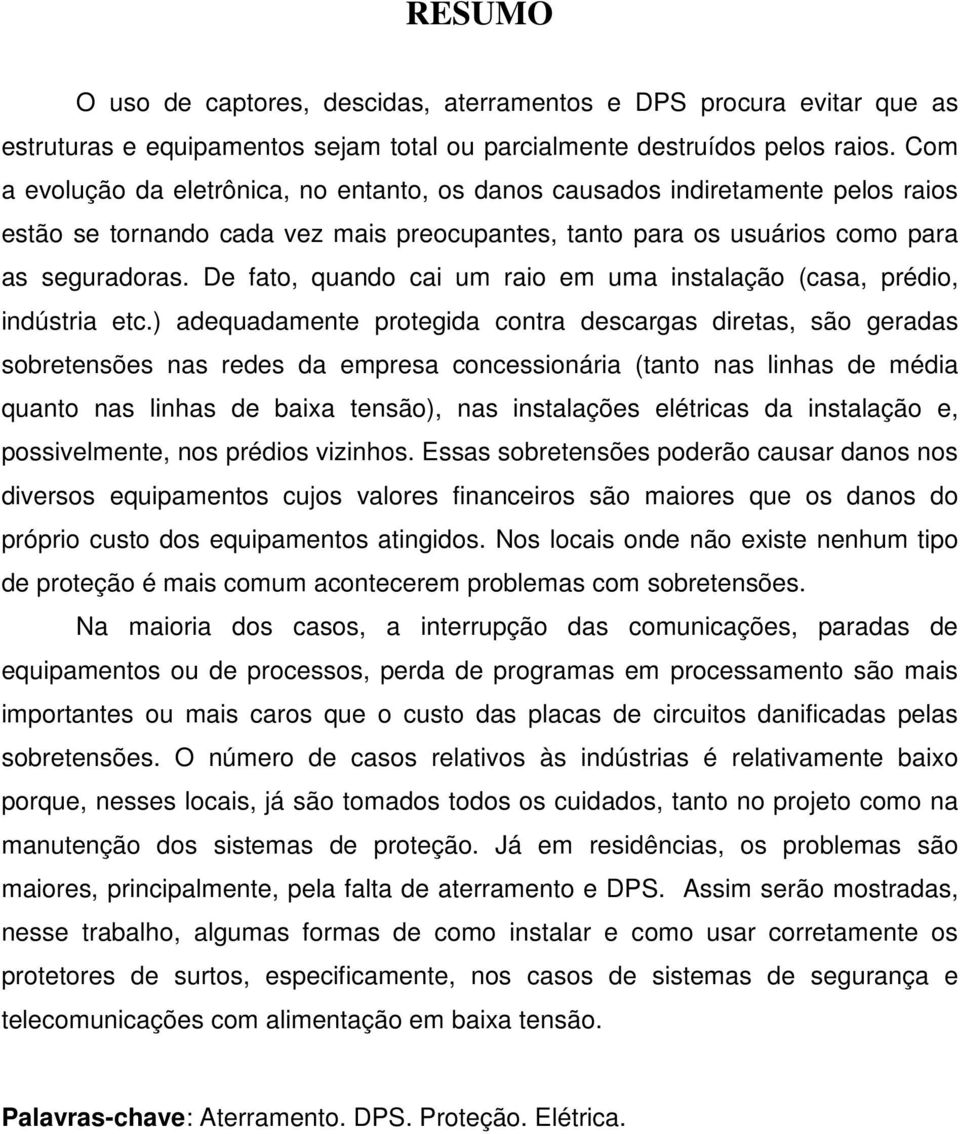 De fato, quando cai um raio em uma instalação (casa, prédio, indústria etc.