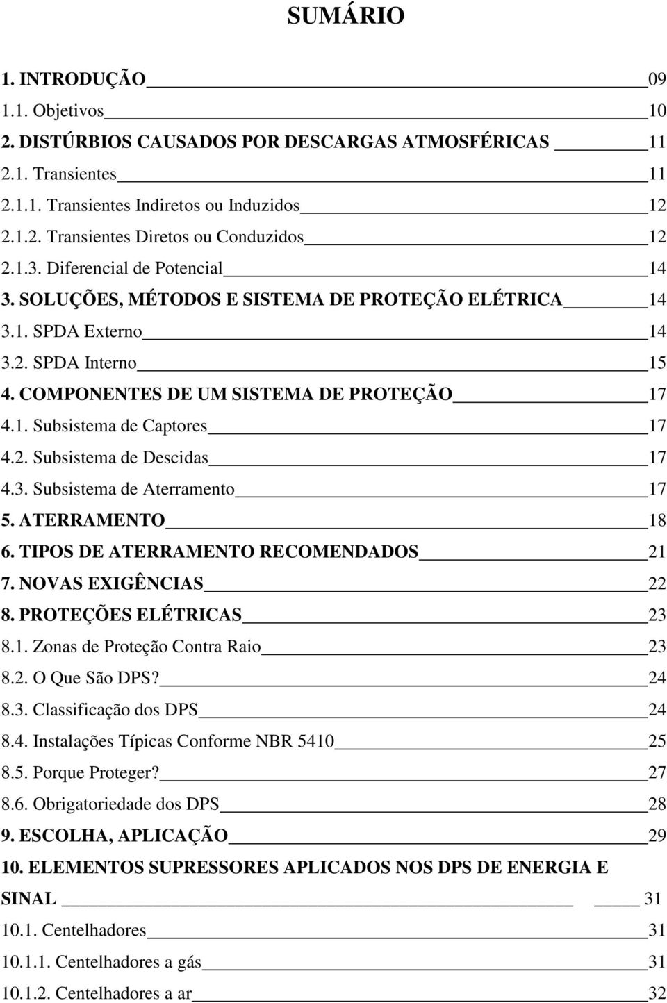 2. Subsistema de Descidas 17 4.3. Subsistema de Aterramento 17 5. ATERRAMENTO 18 6. TIPOS DE ATERRAMENTO RECOMENDADOS 21 7. NOVAS EXIGÊNCIAS 22 8. PROTEÇÕES ELÉTRICAS 23 8.1. Zonas de Proteção Contra Raio 23 8.