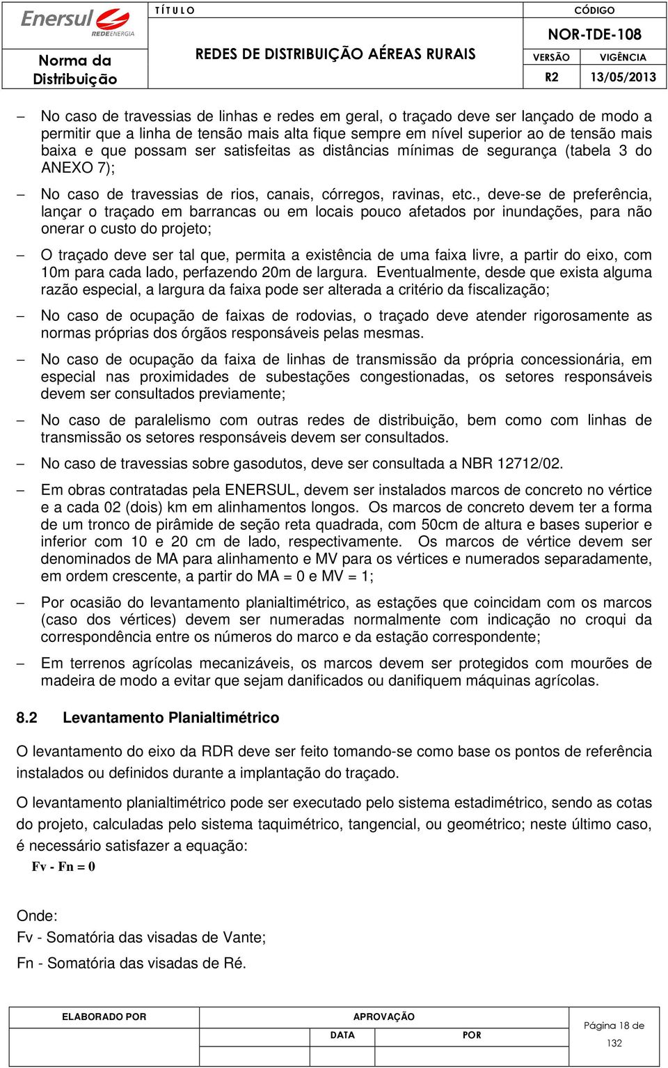 , deve-se de preferência, lançar o traçado em barrancas ou em locais pouco afetados por inundações, para não onerar o custo do projeto; O traçado deve ser tal que, permita a existência de uma faixa