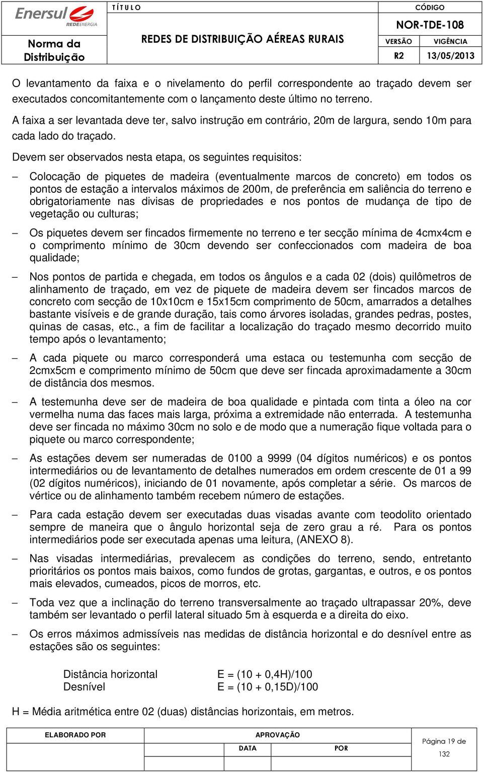 Devem ser observados nesta etapa, os seguintes requisitos: Colocação de piquetes de madeira (eventualmente marcos de concreto) em todos os pontos de estação a intervalos máximos de 200m, de