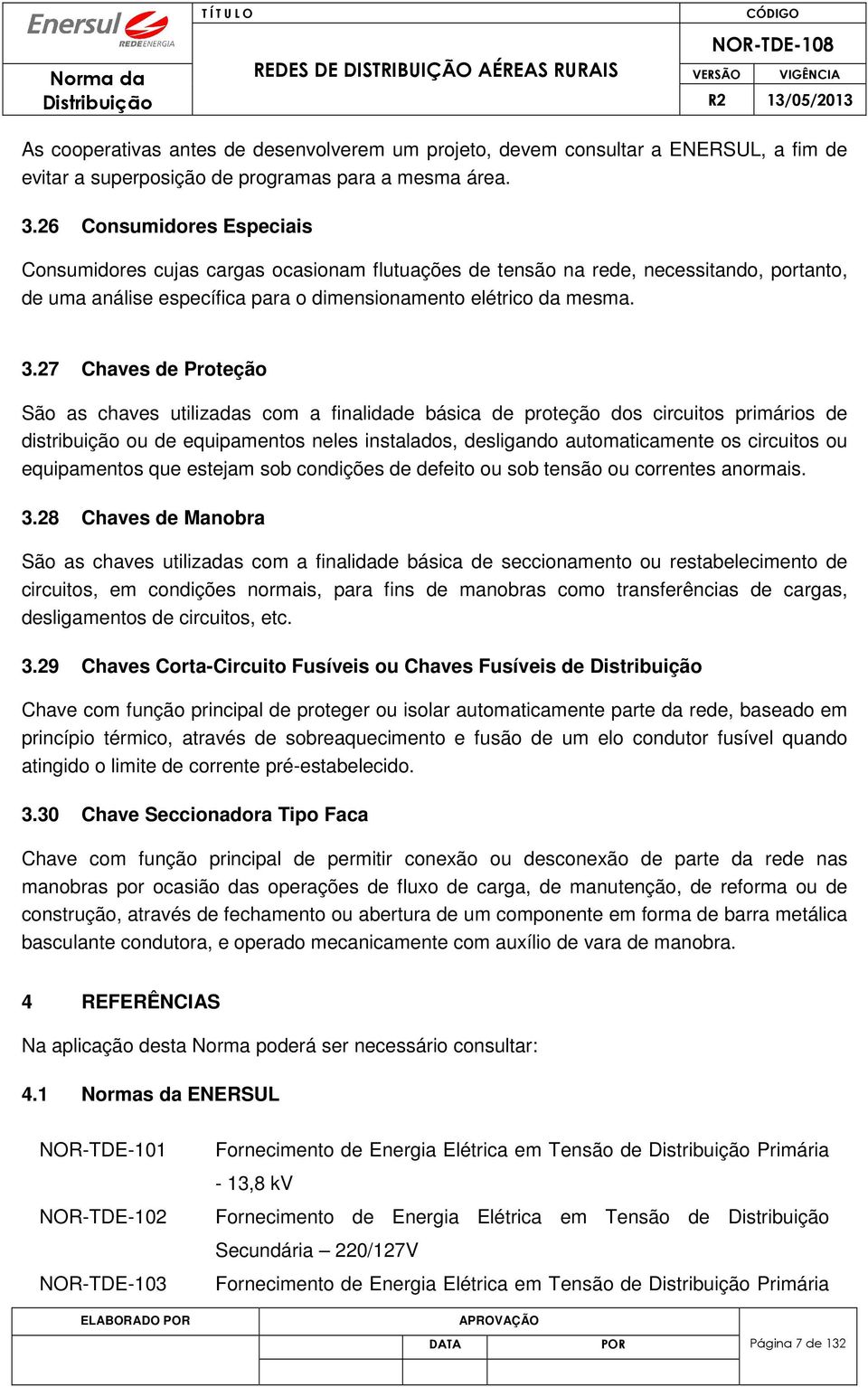 27 Chaves de Proteção São as chaves utilizadas com a finalidade básica de proteção dos circuitos primários de distribuição ou de equipamentos neles instalados, desligando automaticamente os circuitos