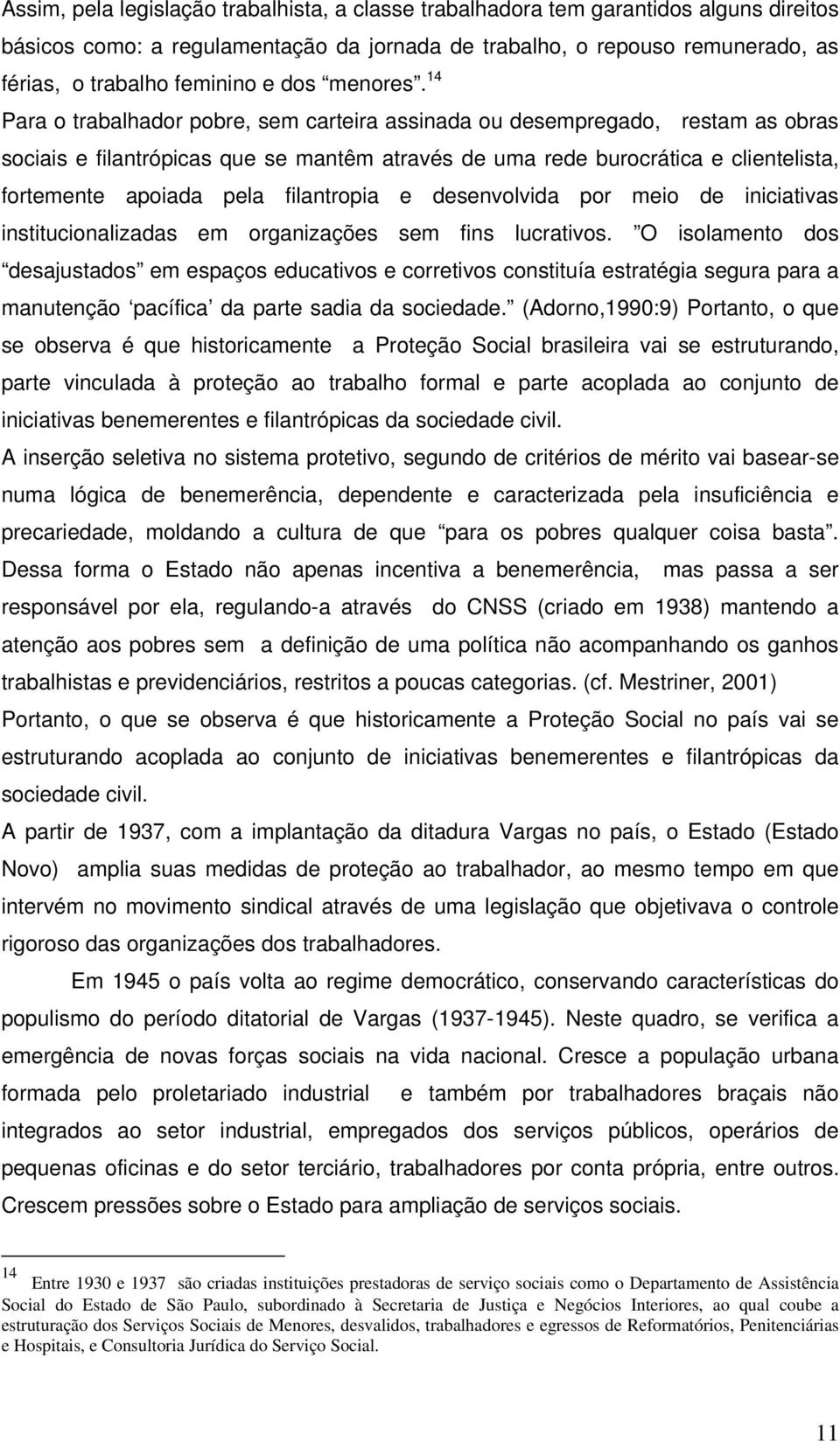 14 Para o trabalhador pobre, sem carteira assinada ou desempregado, restam as obras sociais e filantrópicas que se mantêm através de uma rede burocrática e clientelista, fortemente apoiada pela