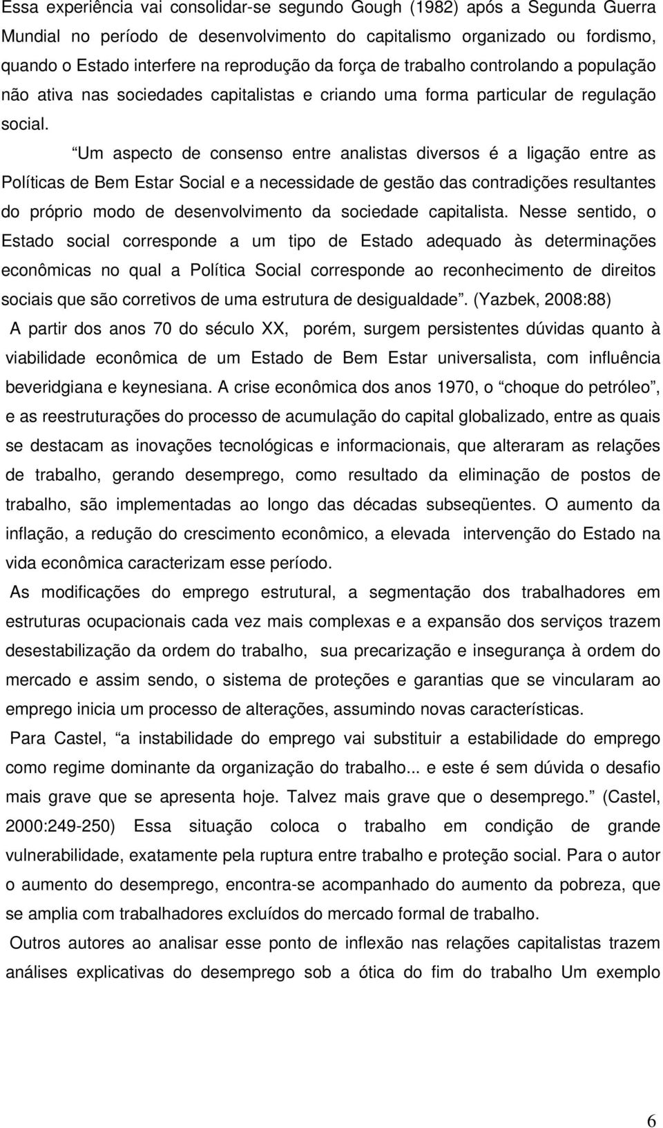 Um aspecto de consenso entre analistas diversos é a ligação entre as Políticas de Bem Estar Social e a necessidade de gestão das contradições resultantes do próprio modo de desenvolvimento da