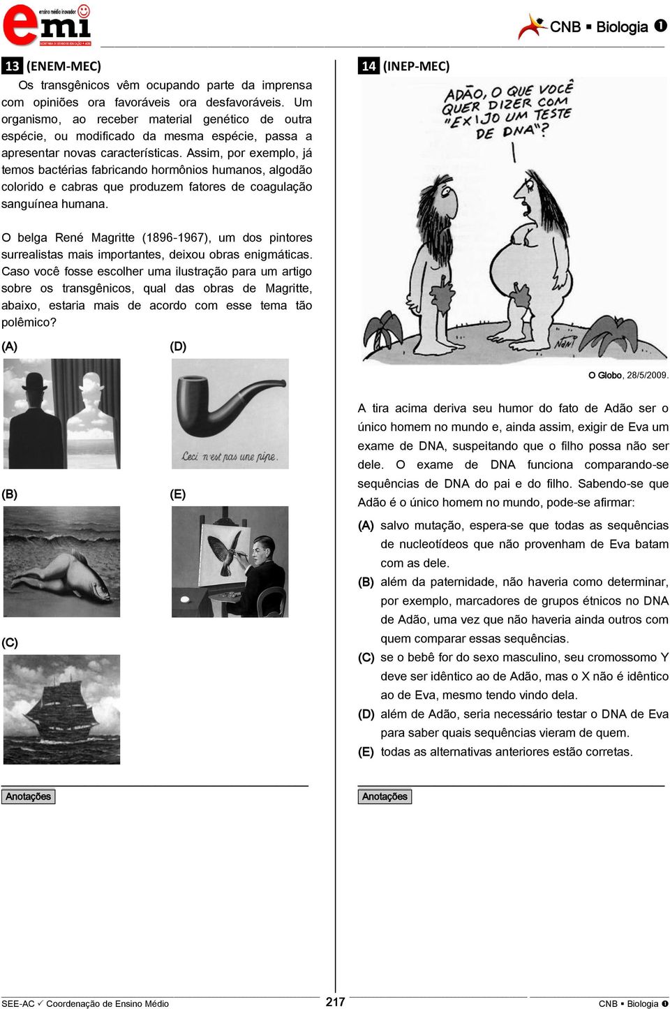 Assim, por exemplo, já temos bactérias fabricando hormônios humanos, algodão colorido e cabras que produzem fatores de coagulação sanguínea humana.