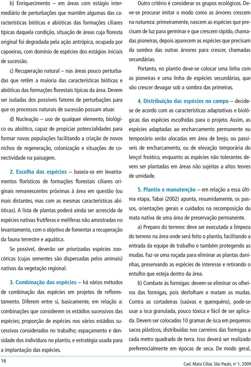 c) Recuperação natural nas áreas pouco perturbadas que retêm a maioria das características bióticas e abióticas das formações florestais típicas da área.