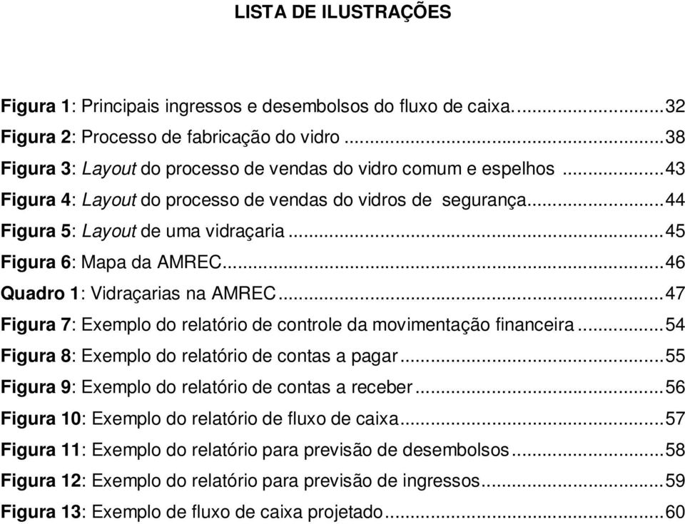 ..47 Figura 7: Exemplo do relatório de controle da movimentação financeira...54 Figura 8: Exemplo do relatório de contas a pagar...55 Figura 9: Exemplo do relatório de contas a receber.