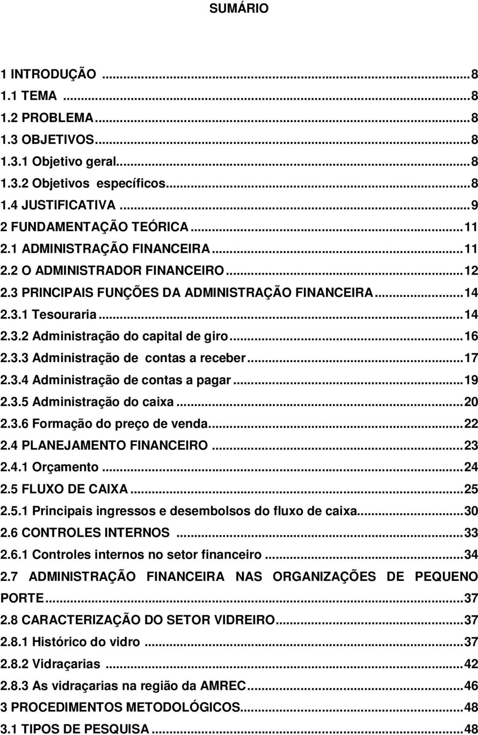 ..17 2.3.4 Administração de contas a pagar...19 2.3.5 Administração do caixa...20 2.3.6 Formação do preço de venda...22 2.4 PLANEJAMENTO FINANCEIRO...23 2.4.1 Orçamento...24 2.5 FLUXO DE CAIXA...25 2.