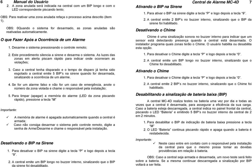 OBS: 0Quando o sistema for desarmado, as zonas anuladas são reativadas automaticamente. O que Fazer Após a Ocorrência de um Alarme 1. Desarme o sistema pressionando o controle remoto; 2.