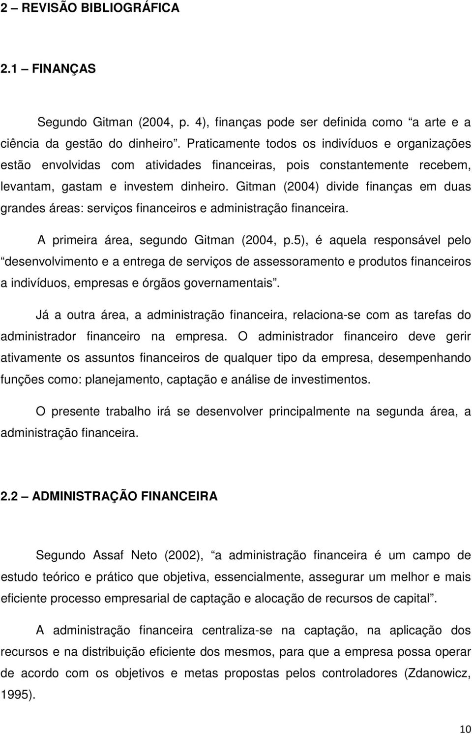 Gitman (2004) divide finanças em duas grandes áreas: serviços financeiros e administração financeira. A primeira área, segundo Gitman (2004, p.