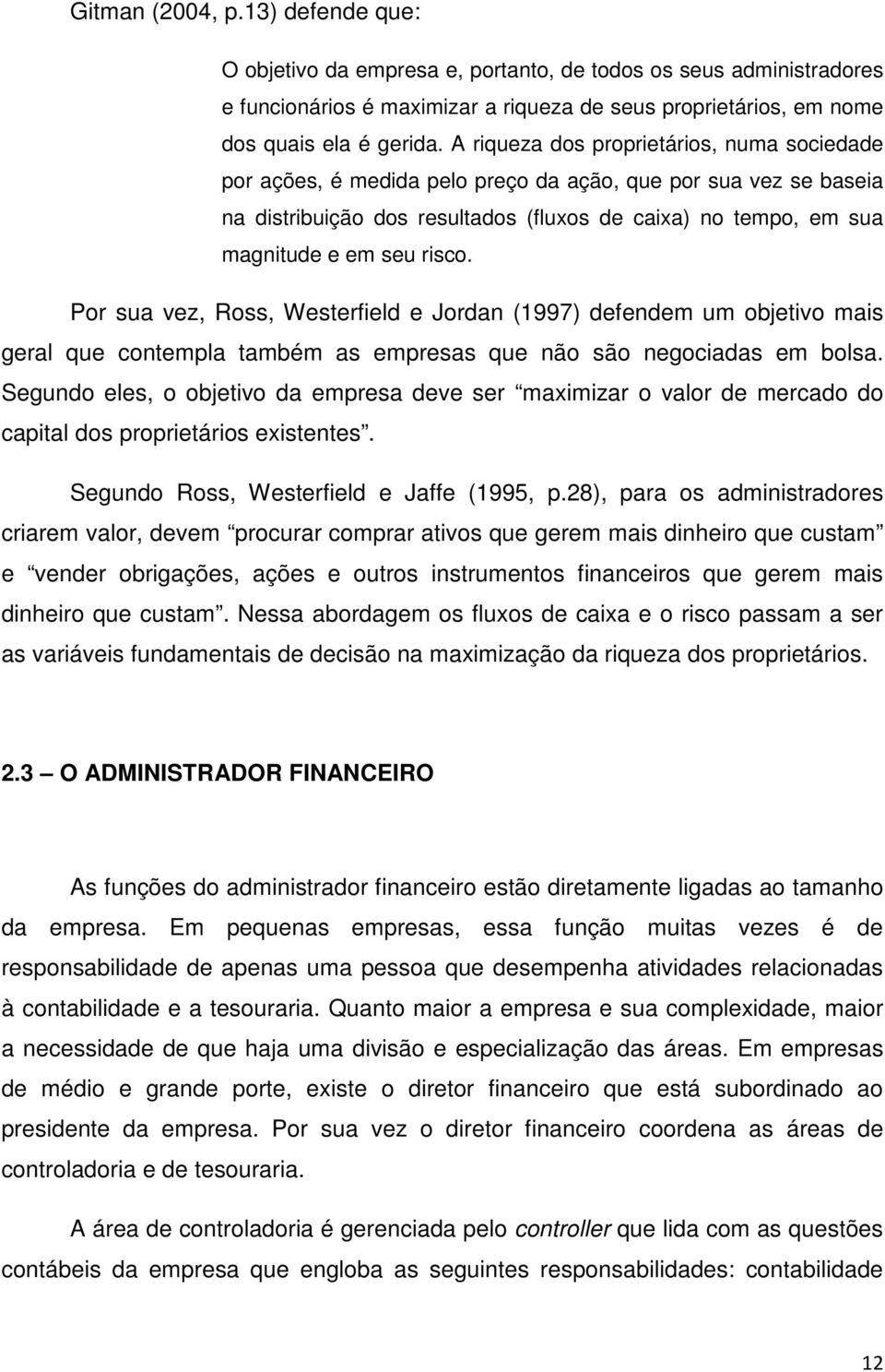 risco. Por sua vez, Ross, Westerfield e Jordan (1997) defendem um objetivo mais geral que contempla também as empresas que não são negociadas em bolsa.