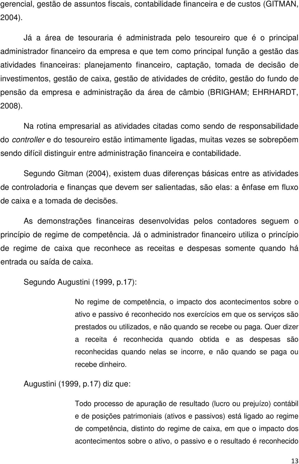 financeiro, captação, tomada de decisão de investimentos, gestão de caixa, gestão de atividades de crédito, gestão do fundo de pensão da empresa e administração da área de câmbio (BRIGHAM; EHRHARDT,