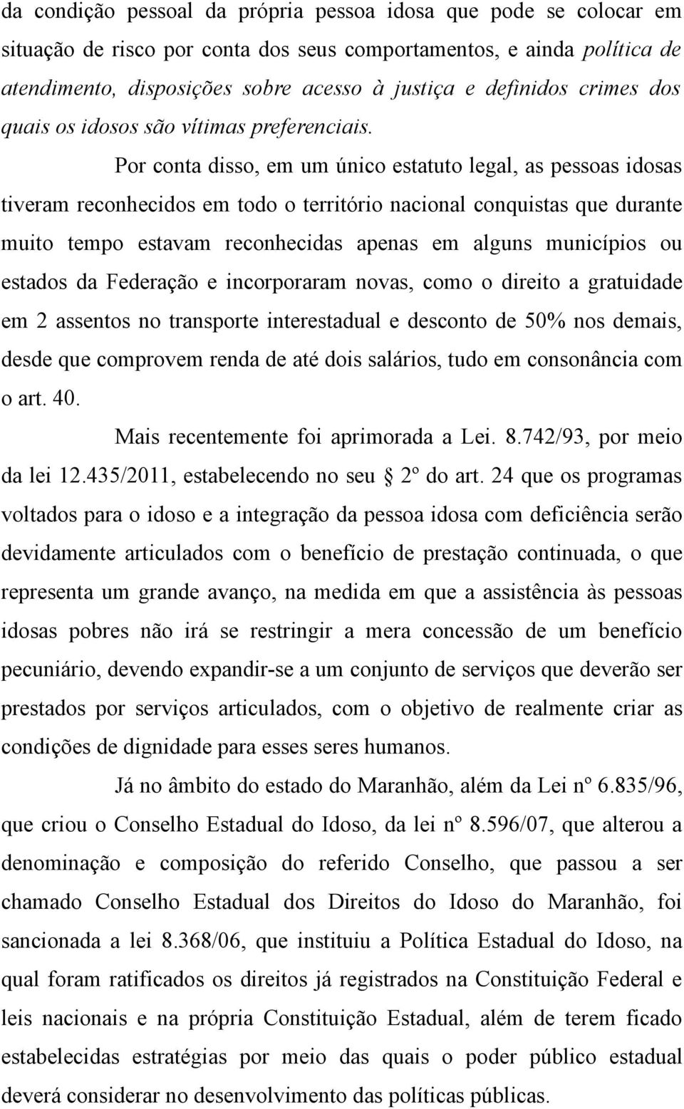 Por conta disso, em um único estatuto legal, as pessoas idosas tiveram reconhecidos em todo o território nacional conquistas que durante muito tempo estavam reconhecidas apenas em alguns municípios