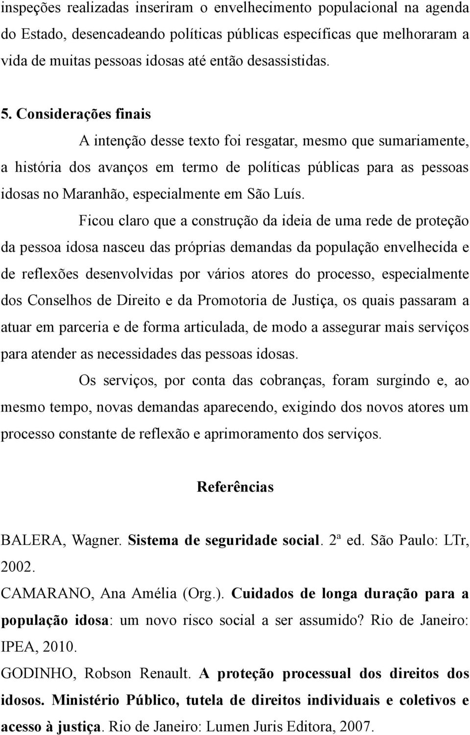 Luís. Ficou claro que a construção da ideia de uma rede de proteção da pessoa idosa nasceu das próprias demandas da população envelhecida e de reflexões desenvolvidas por vários atores do processo,