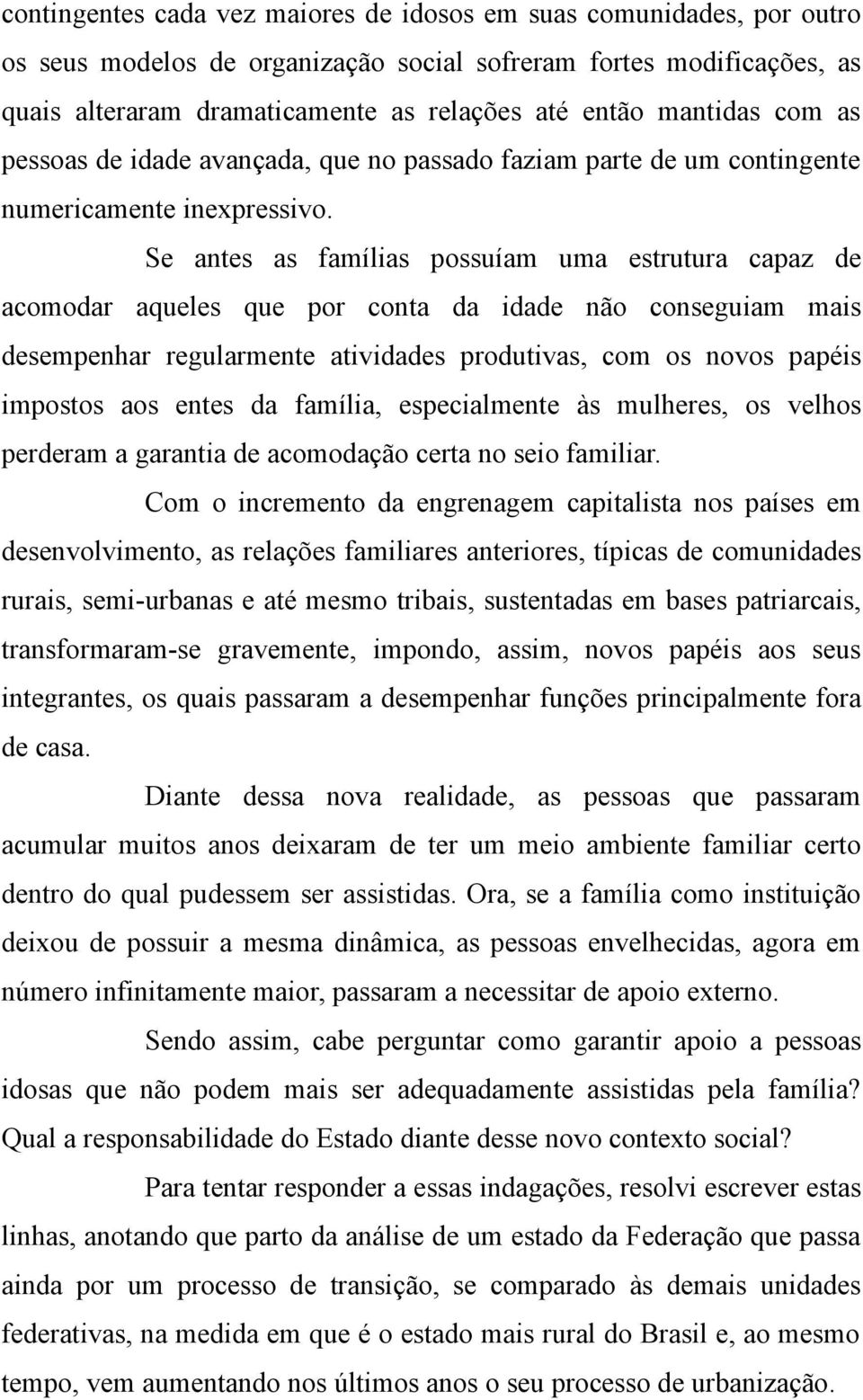 Se antes as famílias possuíam uma estrutura capaz de acomodar aqueles que por conta da idade não conseguiam mais desempenhar regularmente atividades produtivas, com os novos papéis impostos aos entes