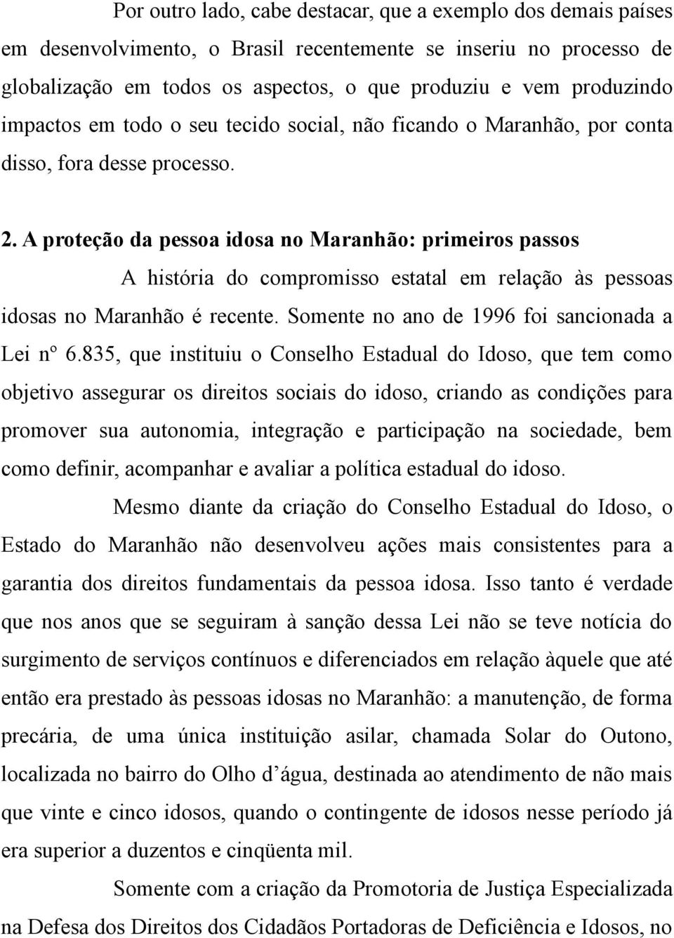 A proteção da pessoa idosa no Maranhão: primeiros passos A história do compromisso estatal em relação às pessoas idosas no Maranhão é recente. Somente no ano de 1996 foi sancionada a Lei nº 6.