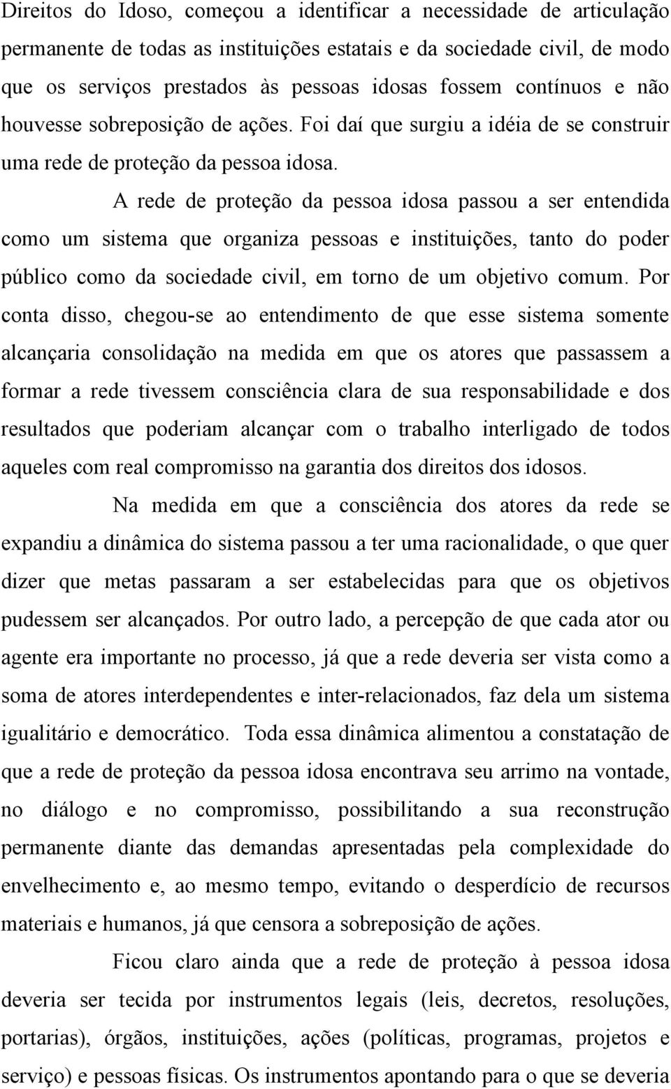 A rede de proteção da pessoa idosa passou a ser entendida como um sistema que organiza pessoas e instituições, tanto do poder público como da sociedade civil, em torno de um objetivo comum.