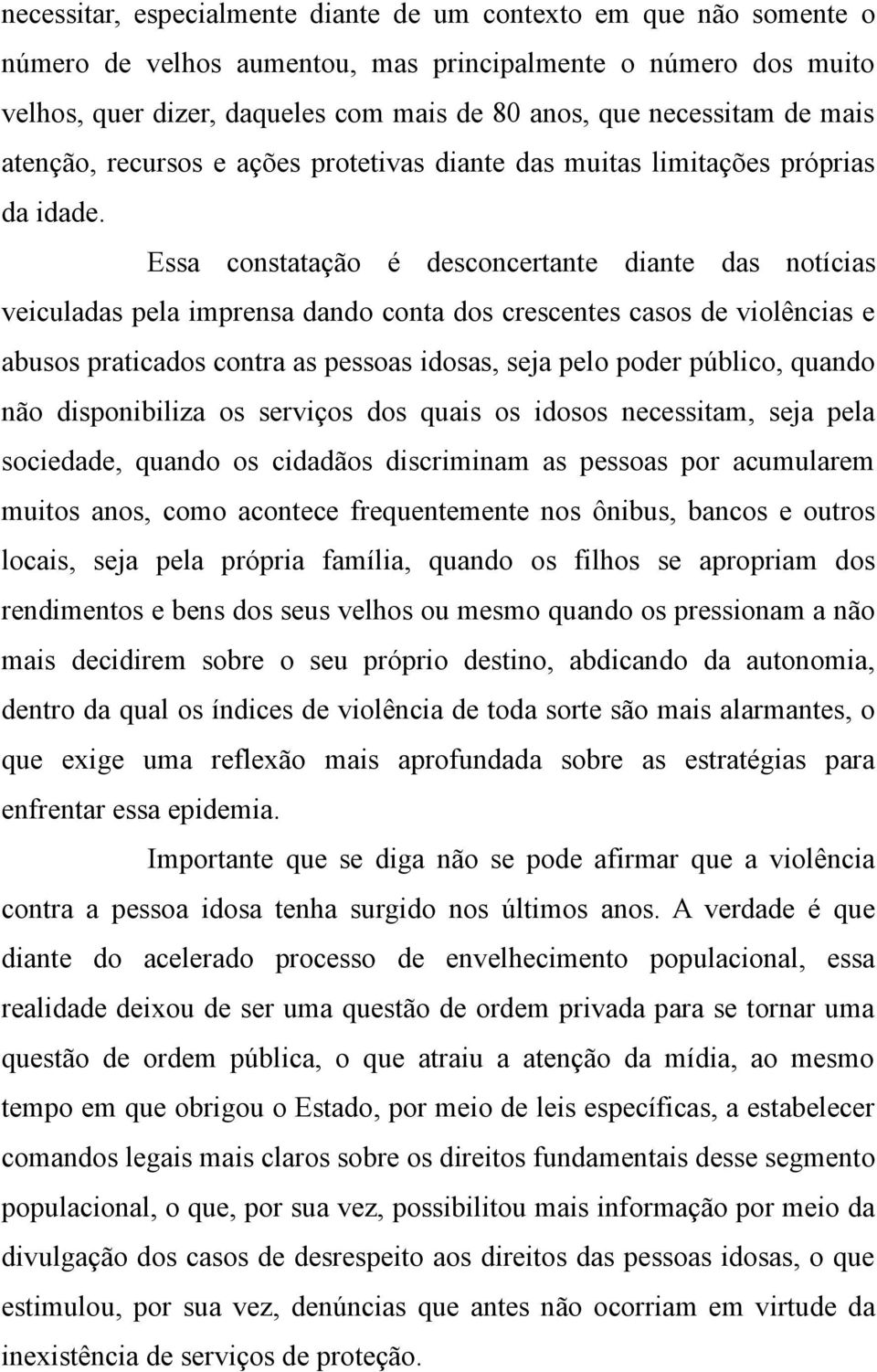 Essa constatação é desconcertante diante das notícias veiculadas pela imprensa dando conta dos crescentes casos de violências e abusos praticados contra as pessoas idosas, seja pelo poder público,