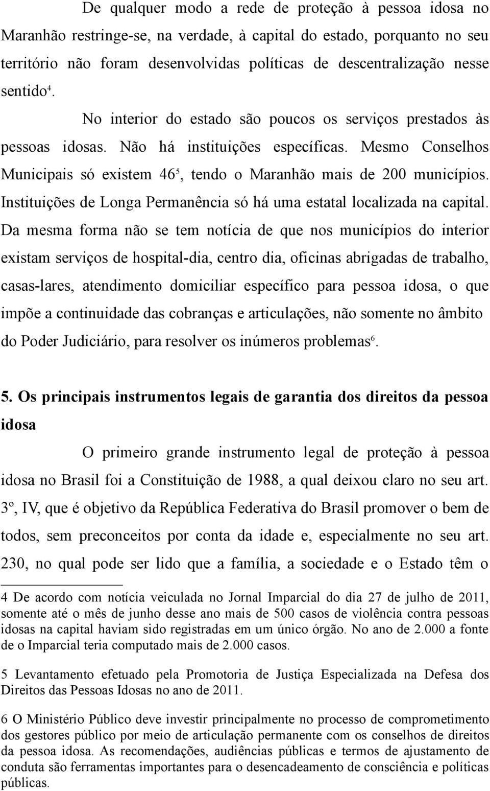 Mesmo Conselhos Municipais só existem 46 5, tendo o Maranhão mais de 200 municípios. Instituições de Longa Permanência só há uma estatal localizada na capital.