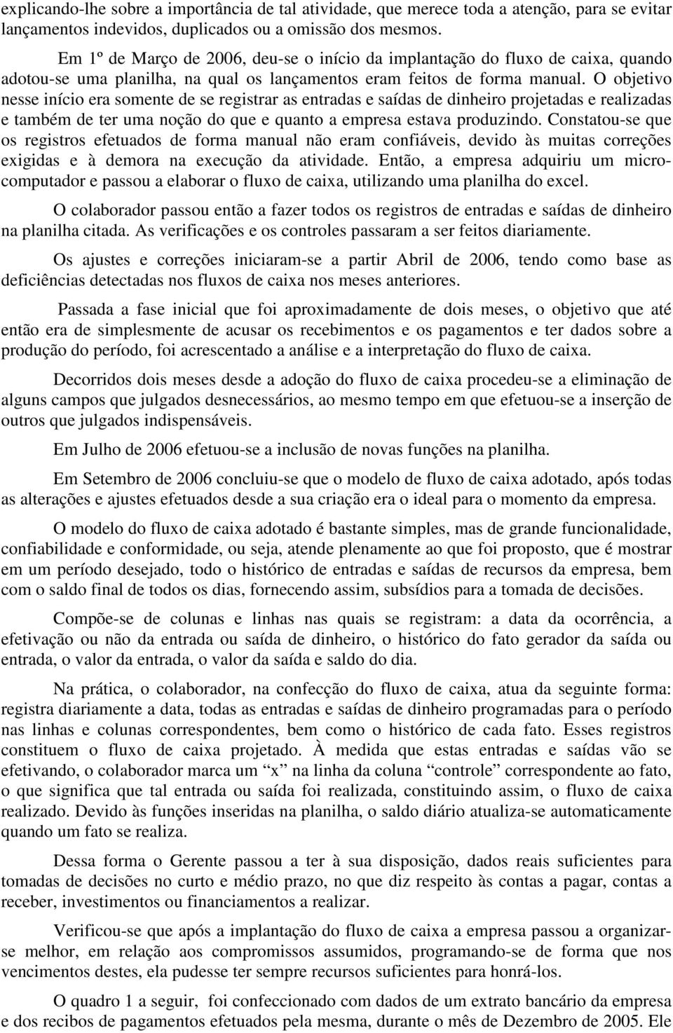 O objetivo nesse início era somente de se registrar as entradas e saídas de dinheiro projetadas e realizadas e também de ter uma noção do que e quanto a empresa estava produzindo.