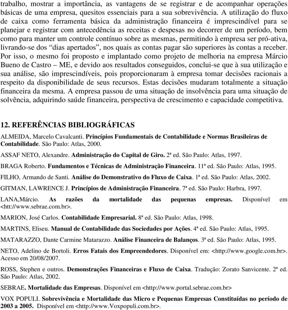 como para manter um controle contínuo sobre as mesmas, permitindo à empresa ser pró-ativa, livrando-se dos dias apertados, nos quais as contas pagar são superiores às contas a receber.