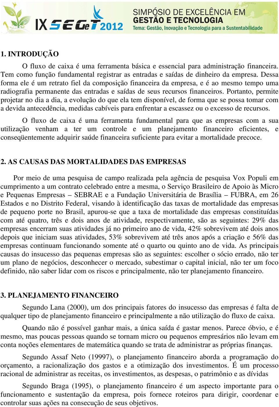 Portanto, permite projetar no dia a dia, a evolução do que ela tem disponível, de forma que se possa tomar com a devida antecedência, medidas cabíveis para enfrentar a escassez ou o excesso de