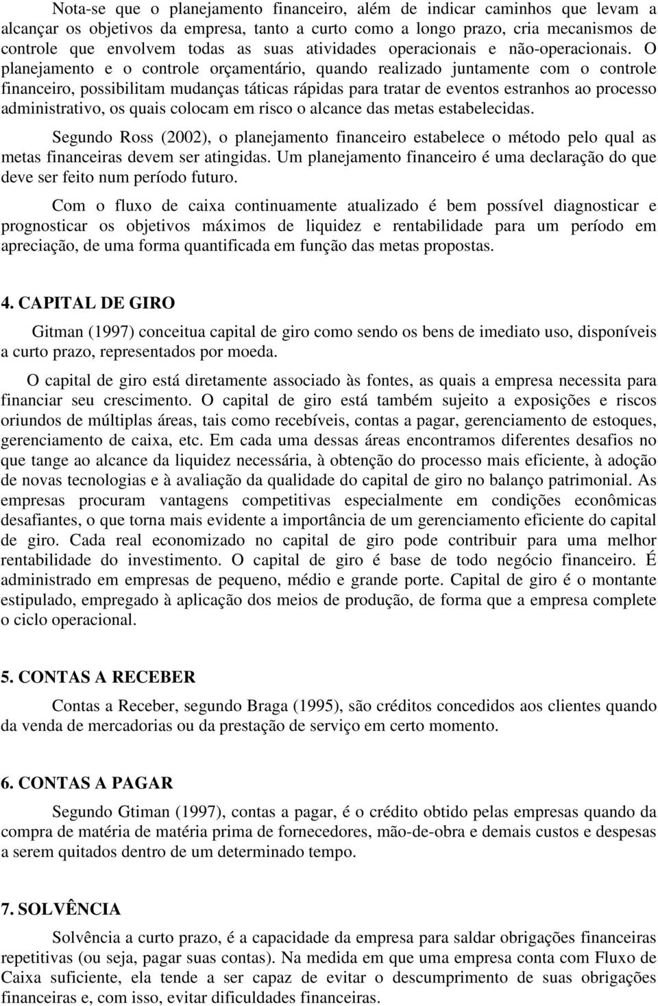 O planejamento e o controle orçamentário, quando realizado juntamente com o controle financeiro, possibilitam mudanças táticas rápidas para tratar de eventos estranhos ao processo administrativo, os