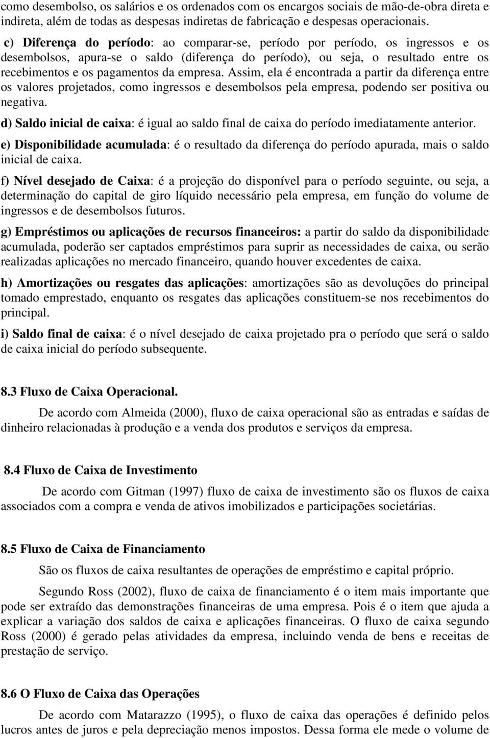 empresa. Assim, ela é encontrada a partir da diferença entre os valores projetados, como ingressos e desembolsos pela empresa, podendo ser positiva ou negativa.