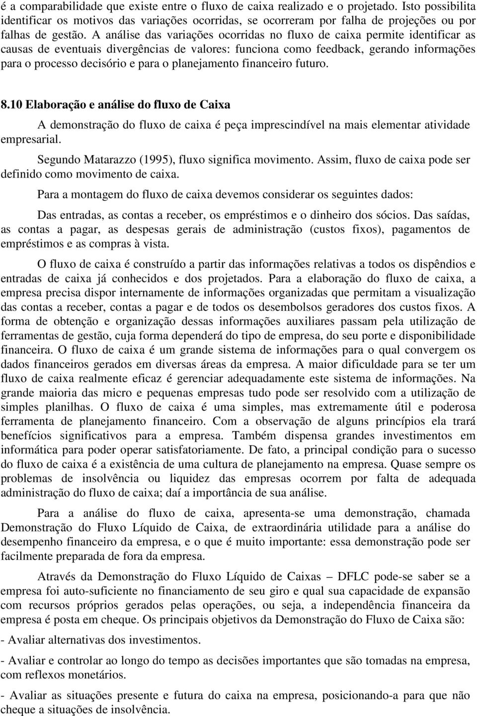 A análise das variações ocorridas no fluxo de caixa permite identificar as causas de eventuais divergências de valores: funciona como feedback, gerando informações para o processo decisório e para o