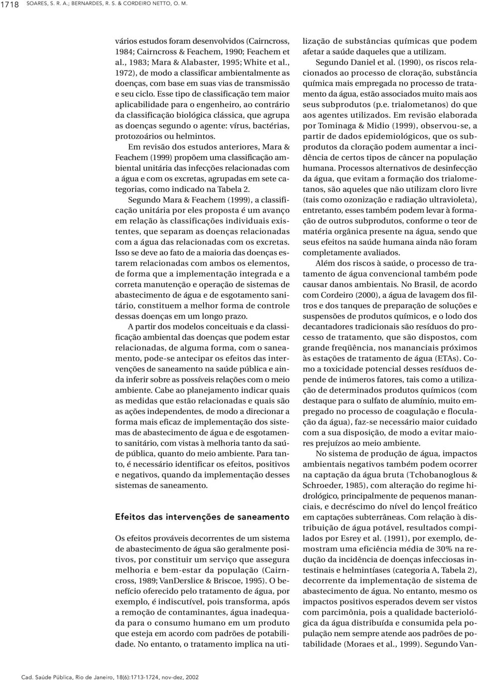 Esse tipo de classificação tem maior aplicabilidade para o engenheiro, ao contrário da classificação biológica clássica, que agrupa as doenças segundo o agente: írus, bactérias, protozoários ou