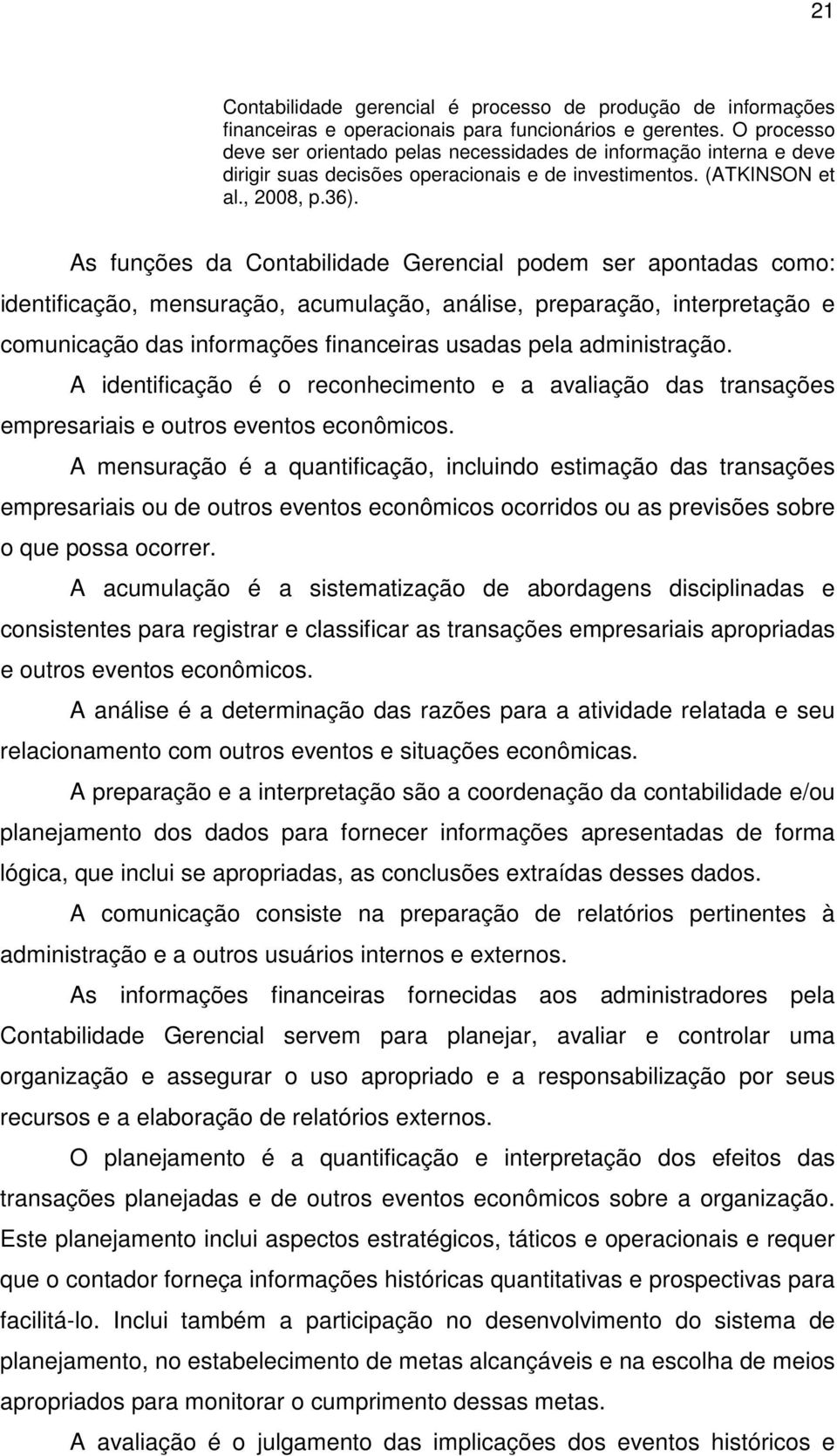 As funções da Contabilidade Gerencial podem ser apontadas como: identificação, mensuração, acumulação, análise, preparação, interpretação e comunicação das informações financeiras usadas pela