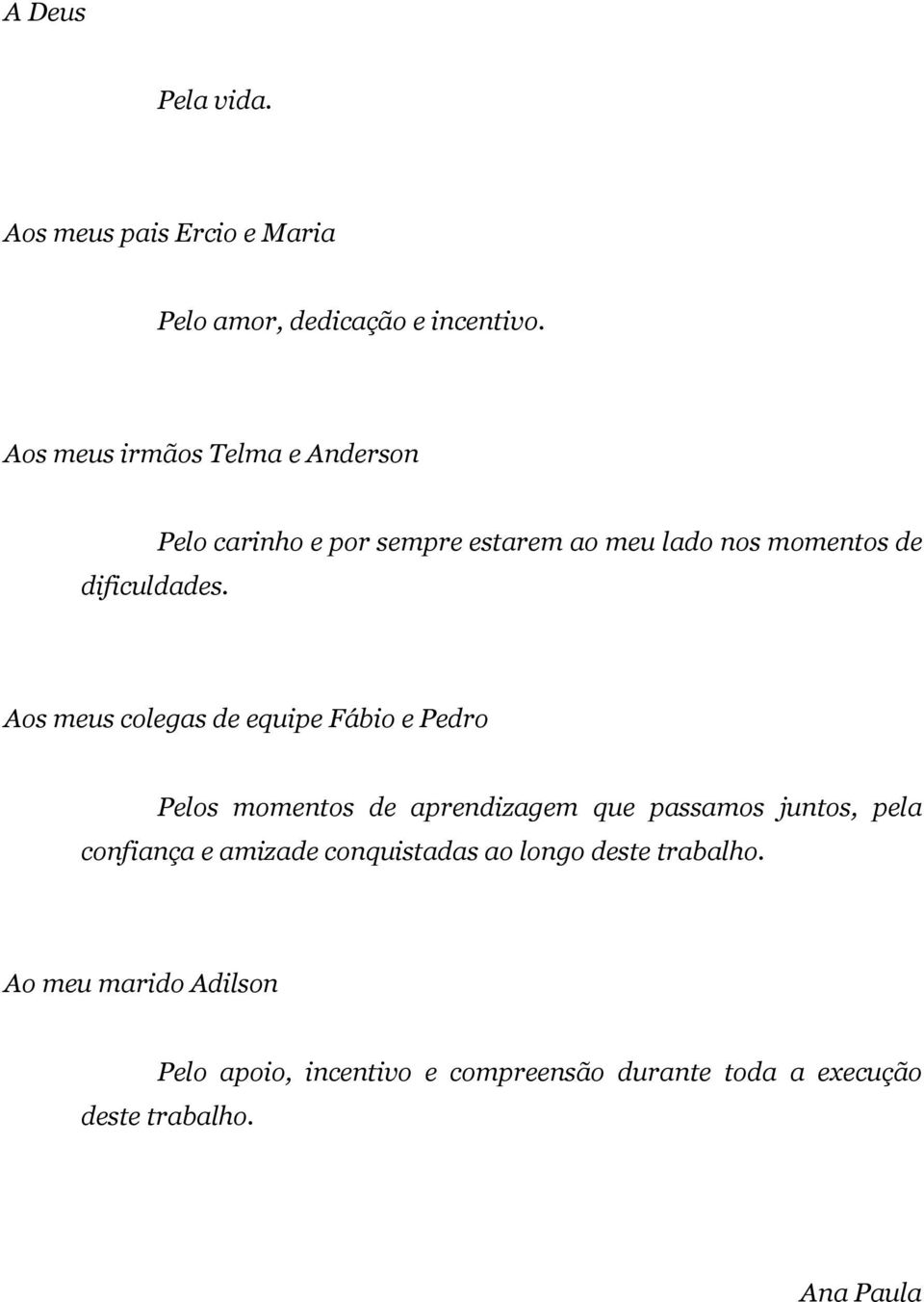 Pelo carinho e por sempre estarem ao meu lado nos momentos de Aos meus colegas de equipe Fábio e Pedro Pelos