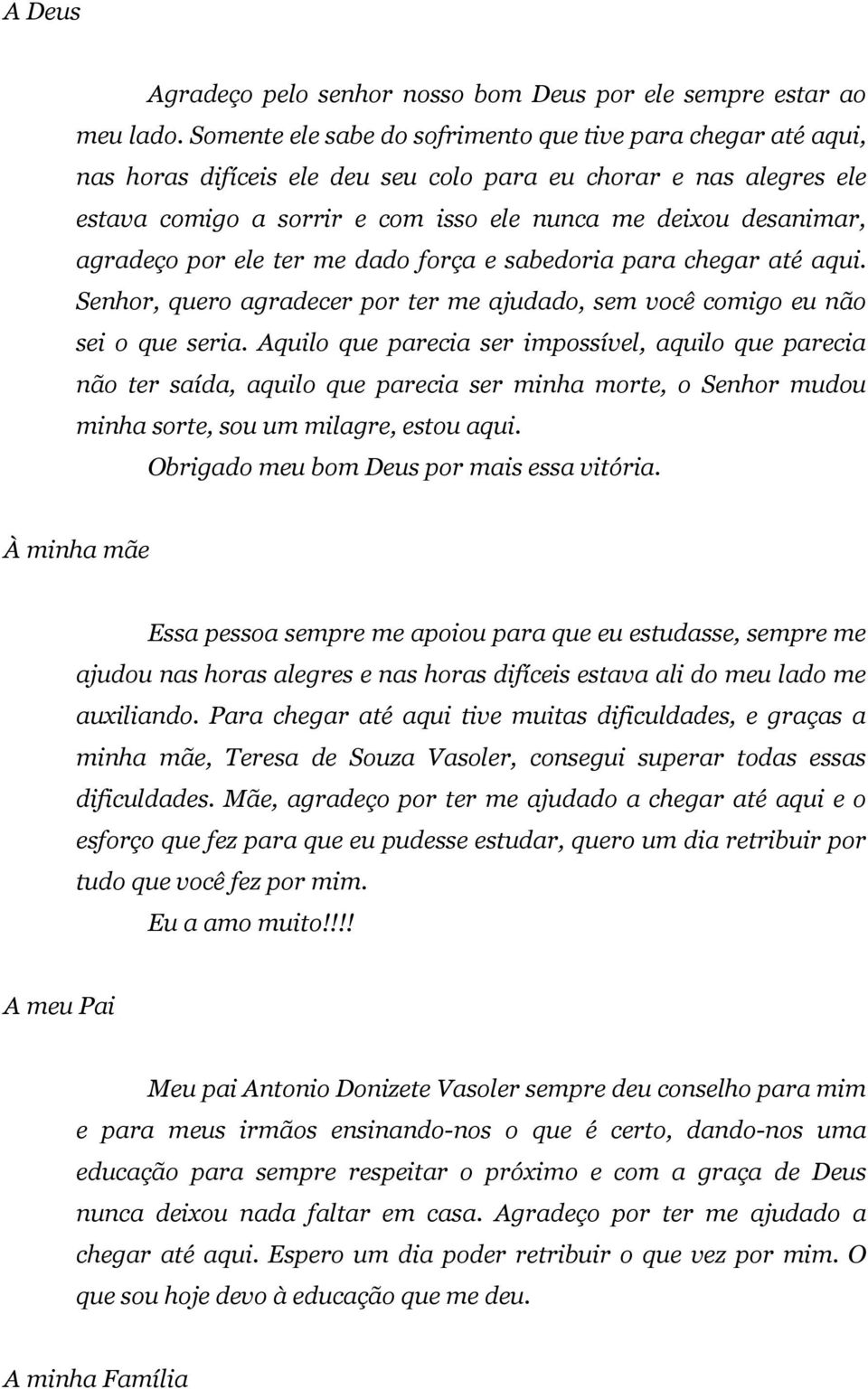 agradeço por ele ter me dado força e sabedoria para chegar até aqui. Senhor, quero agradecer por ter me ajudado, sem você comigo eu não sei o que seria.