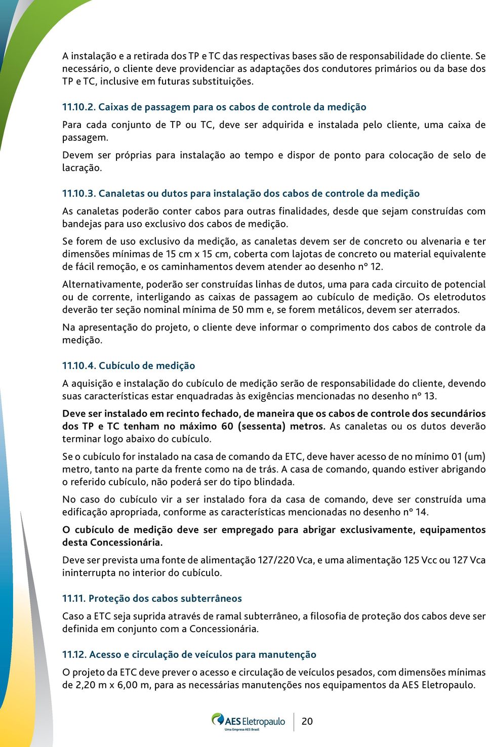 Caixas de passagem para os cabos de controle da medição Para cada conjunto de TP ou TC, deve ser adquirida e instalada pelo cliente, uma caixa de passagem.