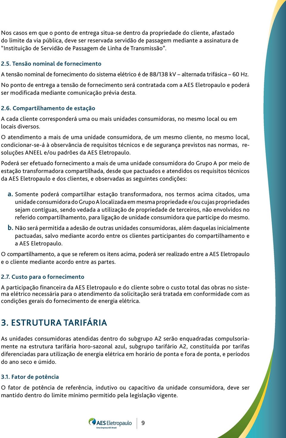 No ponto de entrega a tensão de fornecimento será contratada com a AES Eletropaulo e poderá ser modificada mediante comunicação prévia desta. 2.6.