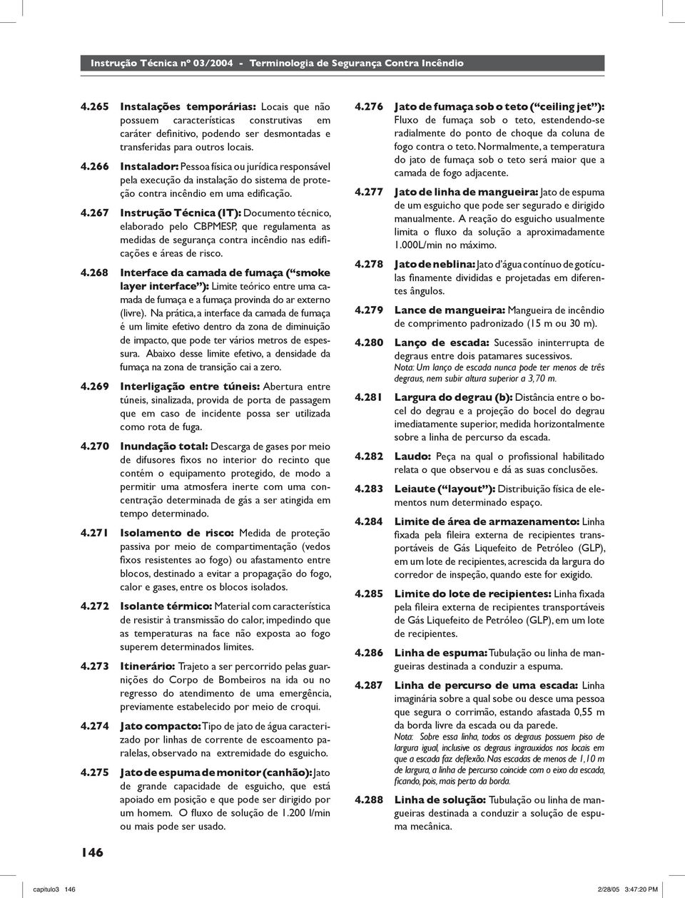 267 Instrução Técnica (IT): Documento técnico, elaborado pelo CBPMESP, que regulamenta as medidas de segurança contra incêndio nas edifi - cações e áreas de risco. 4.