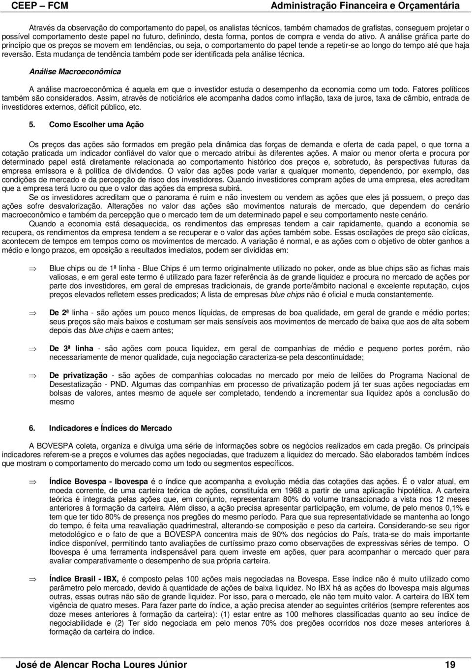 Esta mudança de tendência também pode ser identificada pela análise técnica. Análise Macroeconômica A análise macroeconômica é aquela em que o investidor estuda o desempenho da economia como um todo.