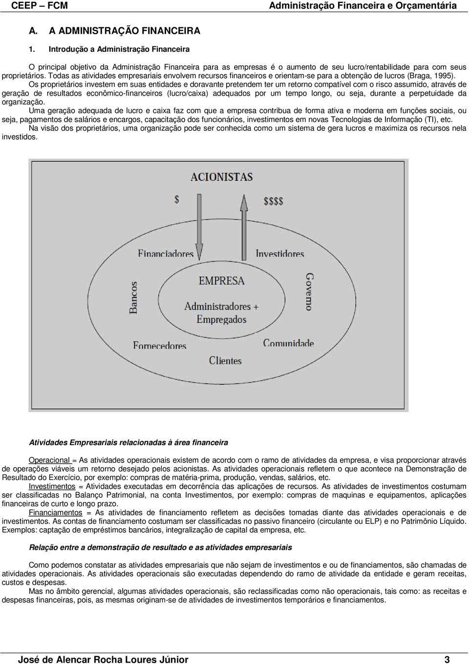 Todas as atividades empresariais envolvem recursos financeiros e orientam-se para a obtenção de lucros (Braga, 1995).