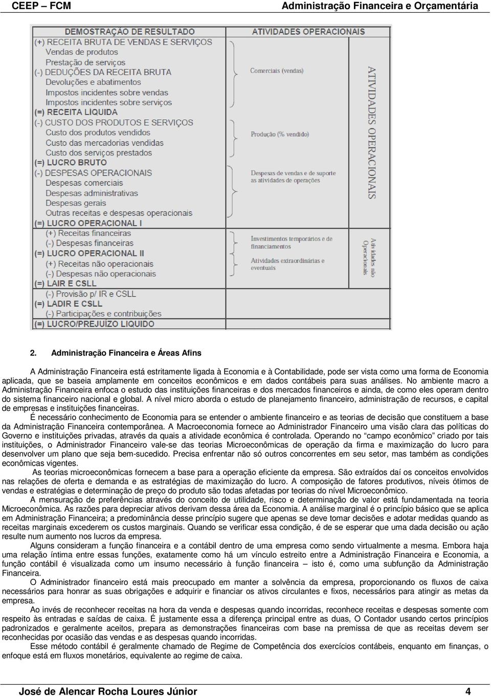 No ambiente macro a Administração Financeira enfoca o estudo das instituições financeiras e dos mercados financeiros e ainda, de como eles operam dentro do sistema financeiro nacional e global.