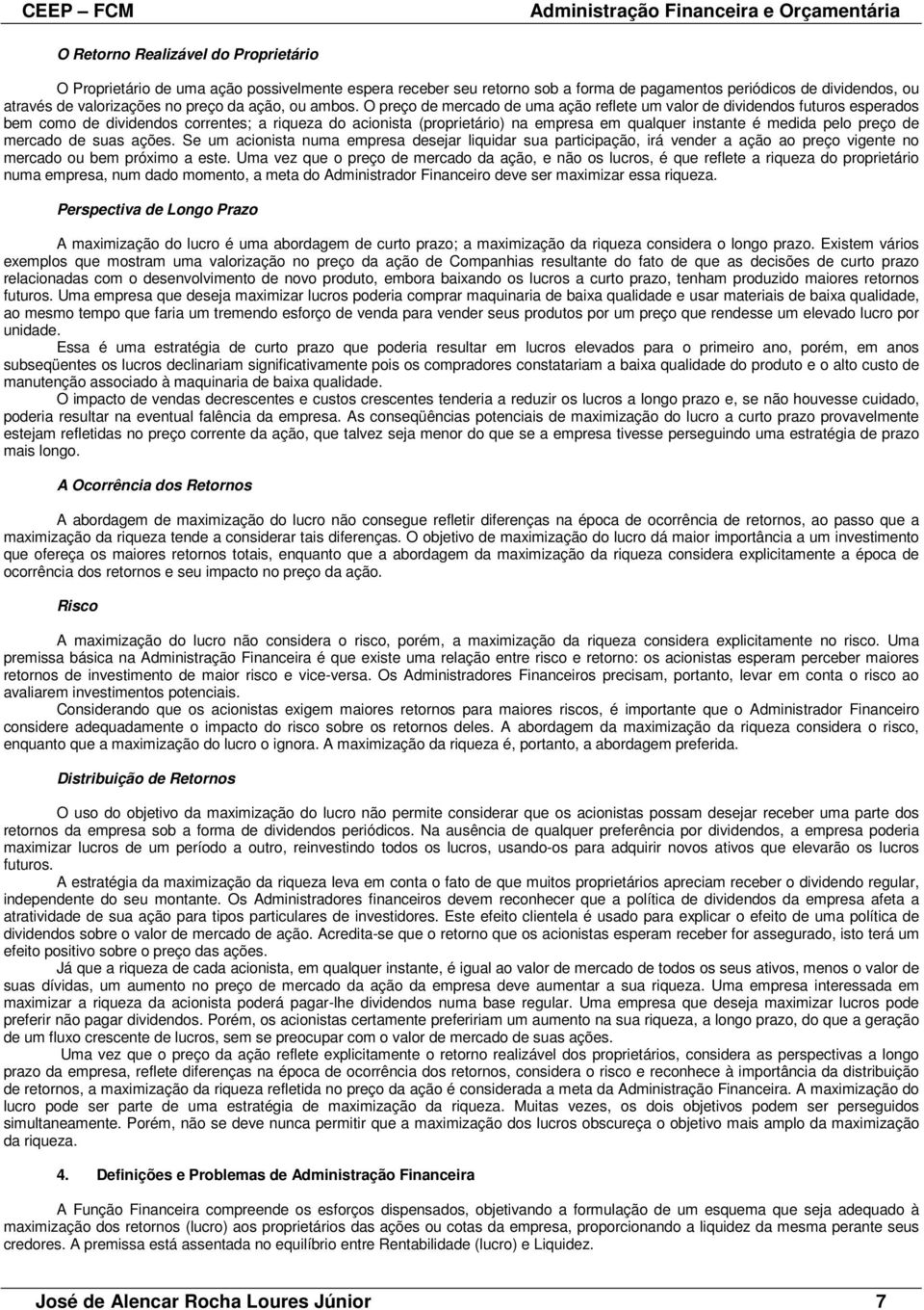 O preço de mercado de uma ação reflete um valor de dividendos futuros esperados bem como de dividendos correntes; a riqueza do acionista (proprietário) na empresa em qualquer instante é medida pelo