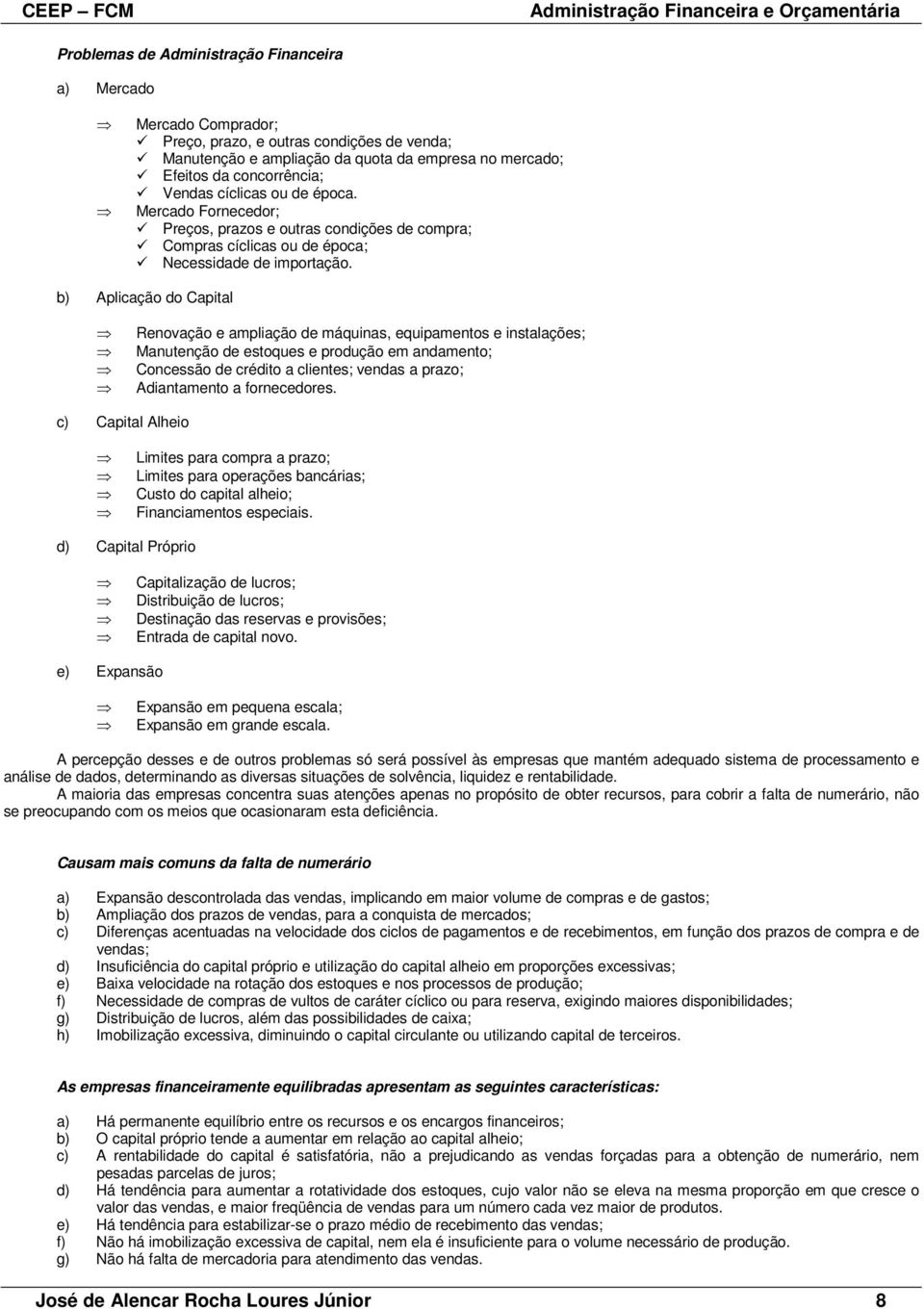 b) Aplicação do Capital Renovação e ampliação de máquinas, equipamentos e instalações; Manutenção de estoques e produção em andamento; Concessão de crédito a clientes; vendas a prazo; Adiantamento a