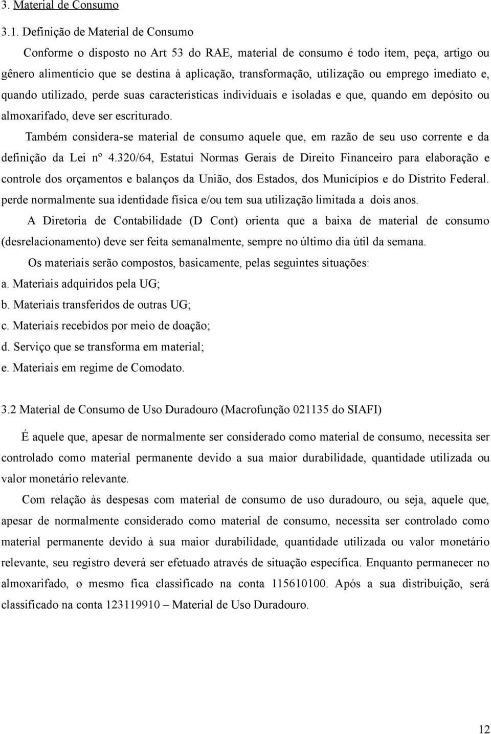 emprego imediato e, quando utilizado, perde suas características individuais e isoladas e que, quando em depósito ou almoxarifado, deve ser escriturado.